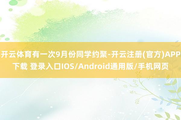 开云体育有一次9月份同学约聚-开云注册(官方)APP下载 登录入口IOS/Android通用版/手机网页