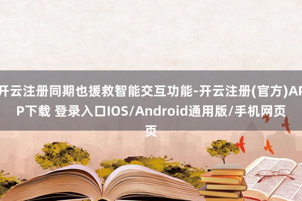 开云注册同期也援救智能交互功能-开云注册(官方)APP下载 登录入口IOS/Android通用版/手机网页