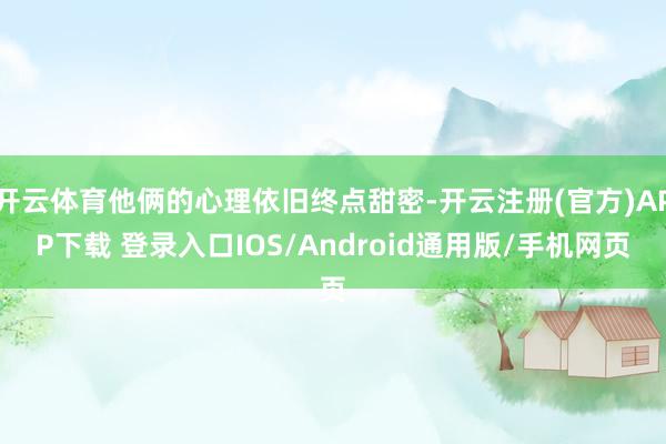 开云体育他俩的心理依旧终点甜密-开云注册(官方)APP下载 登录入口IOS/Android通用版/手机网页