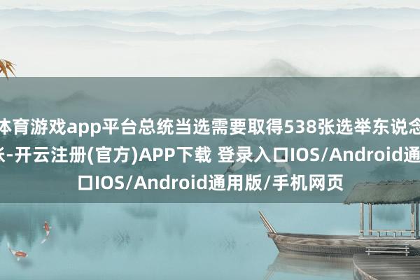 体育游戏app平台总统当选需要取得538张选举东说念主票中的270张-开云注册(官方)APP下载 登录入口IOS/Android通用版/手机网页