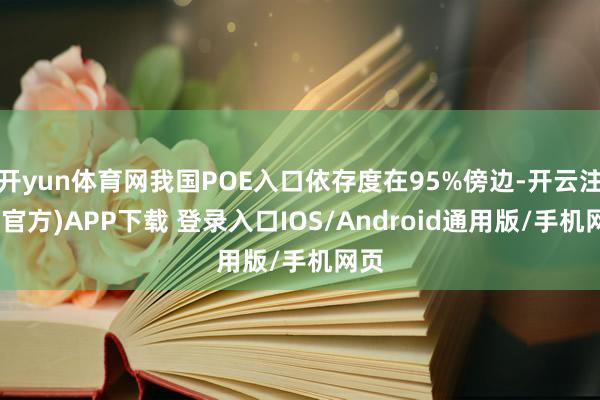 开yun体育网我国POE入口依存度在95%傍边-开云注册(官方)APP下载 登录入口IOS/Android通用版/手机网页