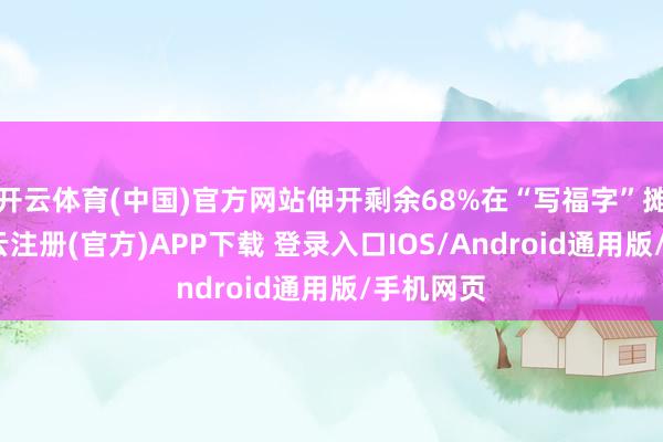 开云体育(中国)官方网站伸开剩余68%在“写福字”摊位前-开云注册(官方)APP下载 登录入口IOS/Android通用版/手机网页