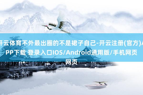 开云体育不外最出圈的不是裙子自己-开云注册(官方)APP下载 登录入口IOS/Android通用版/手机网页