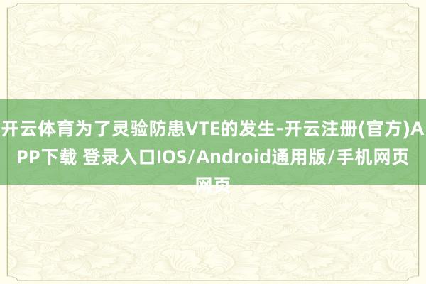 开云体育为了灵验防患VTE的发生-开云注册(官方)APP下载 登录入口IOS/Android通用版/手机网页