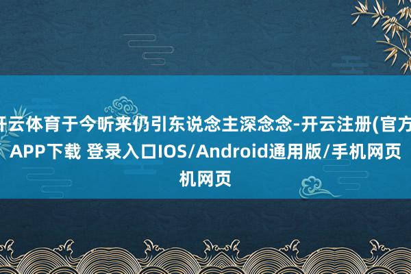 开云体育于今听来仍引东说念主深念念-开云注册(官方)APP下载 登录入口IOS/Android通用版/手机网页