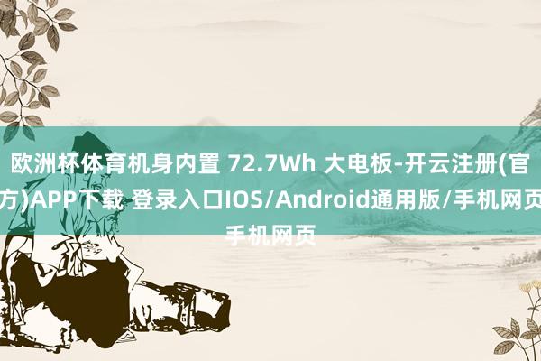 欧洲杯体育机身内置 72.7Wh 大电板-开云注册(官方)APP下载 登录入口IOS/Android通用版/手机网页