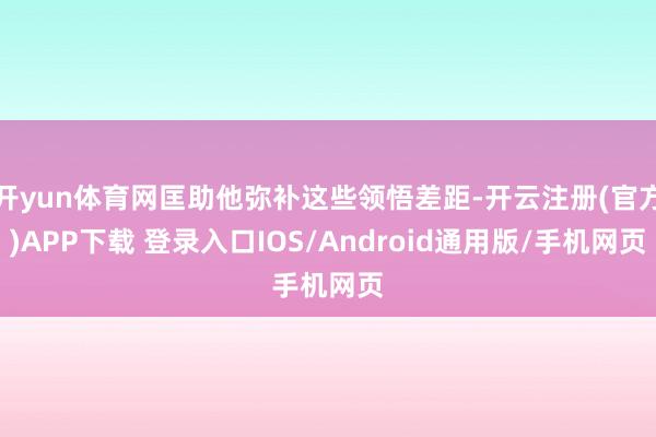 开yun体育网匡助他弥补这些领悟差距-开云注册(官方)APP下载 登录入口IOS/Android通用版/手机网页