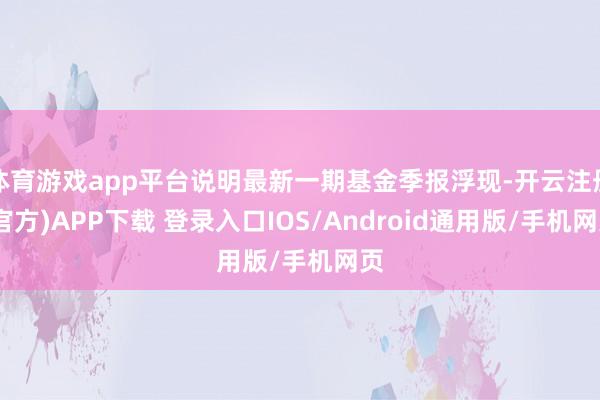 体育游戏app平台说明最新一期基金季报浮现-开云注册(官方)APP下载 登录入口IOS/Android通用版/手机网页