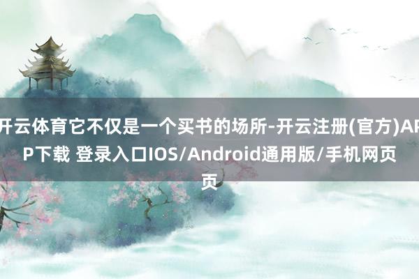 开云体育它不仅是一个买书的场所-开云注册(官方)APP下载 登录入口IOS/Android通用版/手机网页