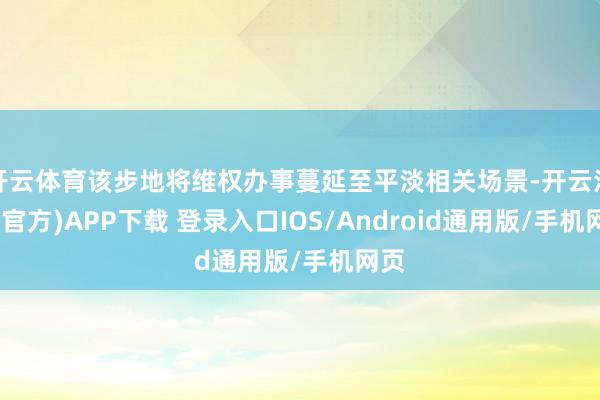 开云体育该步地将维权办事蔓延至平淡相关场景-开云注册(官方)APP下载 登录入口IOS/Android通用版/手机网页