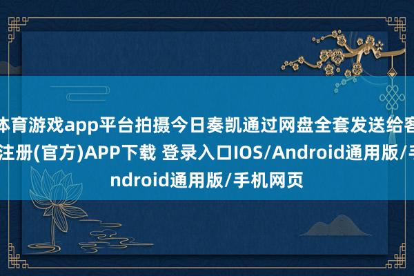 体育游戏app平台拍摄今日奏凯通过网盘全套发送给客户-开云注册(官方)APP下载 登录入口IOS/Android通用版/手机网页