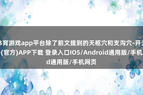 体育游戏app平台除了前文提到的天枢穴和支沟穴-开云注册(官方)APP下载 登录入口IOS/Android通用版/手机网页