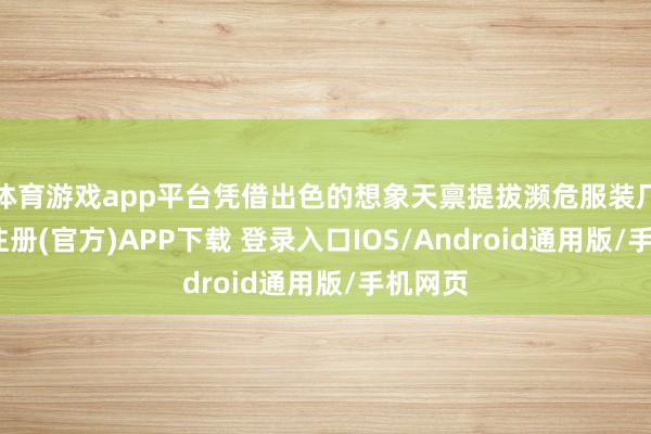 体育游戏app平台凭借出色的想象天禀提拔濒危服装厂-开云注册(官方)APP下载 登录入口IOS/Android通用版/手机网页