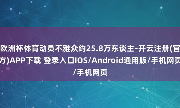 欧洲杯体育动员不雅众约25.8万东谈主-开云注册(官方)APP下载 登录入口IOS/Android通用版/手机网页