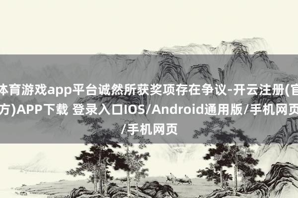 体育游戏app平台诚然所获奖项存在争议-开云注册(官方)APP下载 登录入口IOS/Android通用版/手机网页