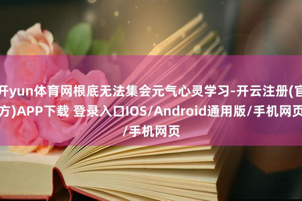 开yun体育网根底无法集会元气心灵学习-开云注册(官方)APP下载 登录入口IOS/Android通用版/手机网页