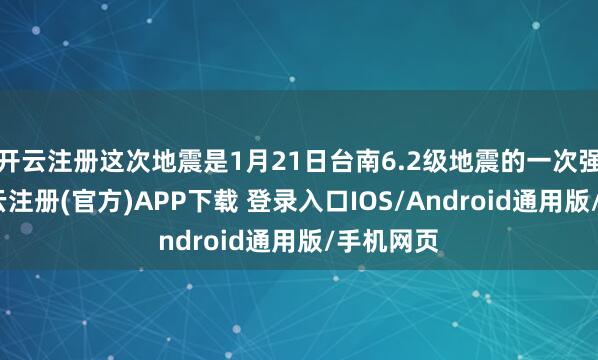开云注册这次地震是1月21日台南6.2级地震的一次强余震-开云注册(官方)APP下载 登录入口IOS/Android通用版/手机网页