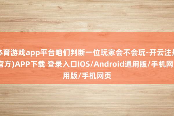 体育游戏app平台咱们判断一位玩家会不会玩-开云注册(官方)APP下载 登录入口IOS/Android通用版/手机网页