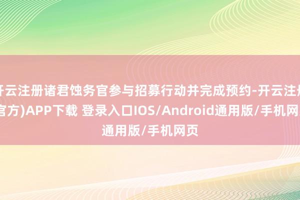 开云注册诸君蚀务官参与招募行动并完成预约-开云注册(官方)APP下载 登录入口IOS/Android通用版/手机网页