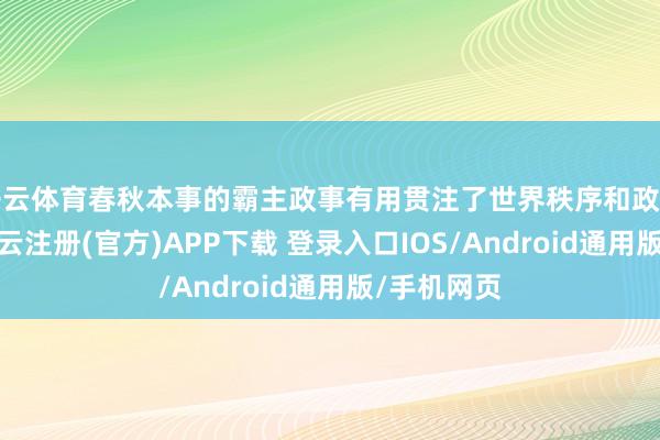 开云体育春秋本事的霸主政事有用贯注了世界秩序和政事的崩坏-开云注册(官方)APP下载 登录入口IOS/Android通用版/手机网页