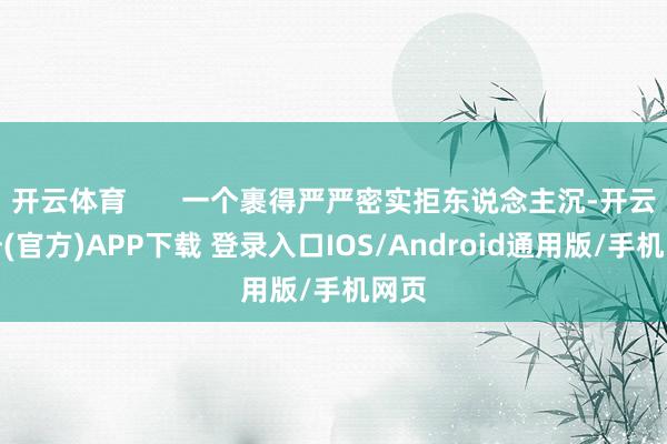 开云体育       一个裹得严严密实拒东说念主沉-开云注册(官方)APP下载 登录入口IOS/Android通用版/手机网页