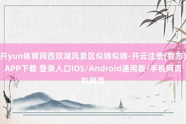 开yun体育网西双湖风景区似锦似锦-开云注册(官方)APP下载 登录入口IOS/Android通用版/手机网页