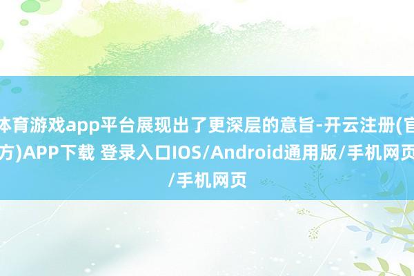体育游戏app平台展现出了更深层的意旨-开云注册(官方)APP下载 登录入口IOS/Android通用版/手机网页
