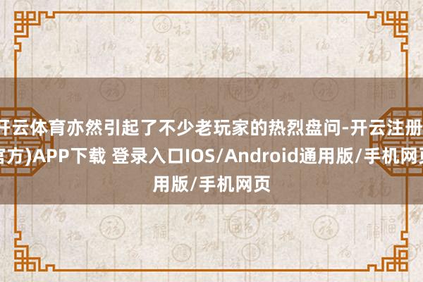 开云体育亦然引起了不少老玩家的热烈盘问-开云注册(官方)APP下载 登录入口IOS/Android通用版/手机网页