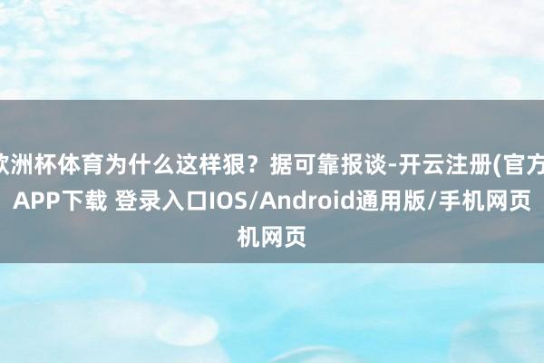 欧洲杯体育为什么这样狠?据可靠报谈-开云注册(官方)APP下载 登录入口IOS/Android通用版/手机网页