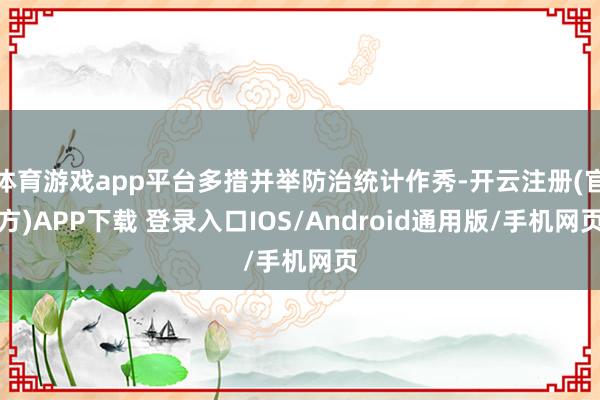 体育游戏app平台多措并举防治统计作秀-开云注册(官方)APP下载 登录入口IOS/Android通用版/手机网页