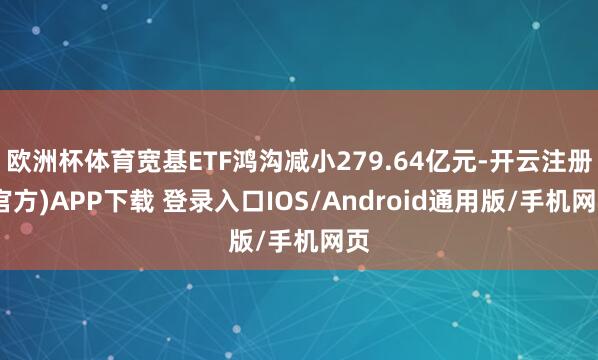 欧洲杯体育宽基ETF鸿沟减小279.64亿元-开云注册(官方)APP下载 登录入口IOS/Android通用版/手机网页