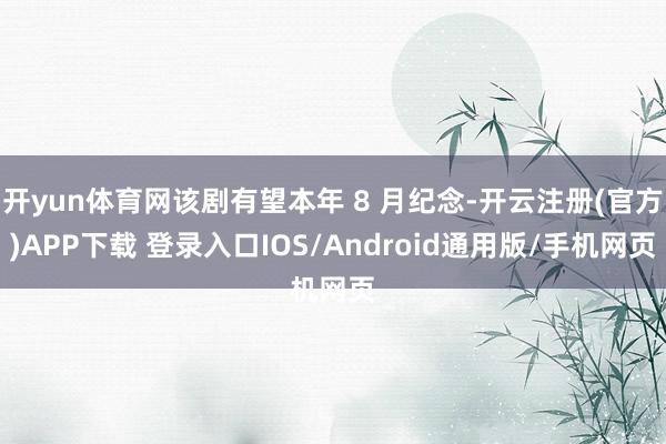 开yun体育网该剧有望本年 8 月纪念-开云注册(官方)APP下载 登录入口IOS/Android通用版/手机网页