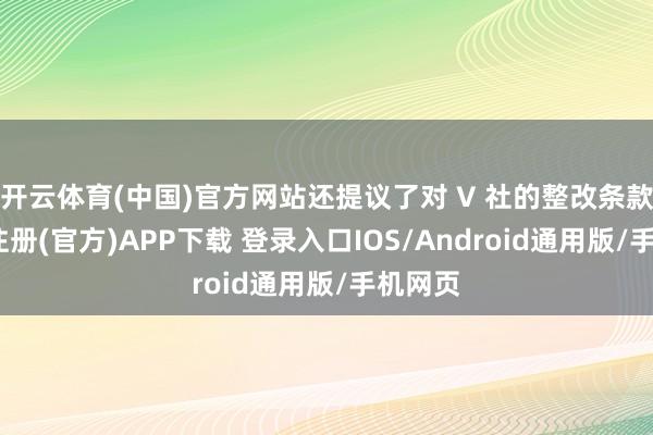 开云体育(中国)官方网站还提议了对 V 社的整改条款-开云注册(官方)APP下载 登录入口IOS/Android通用版/手机网页