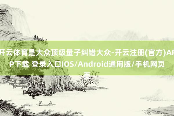 开云体育是大众顶级量子纠错大众-开云注册(官方)APP下载 登录入口IOS/Android通用版/手机网页