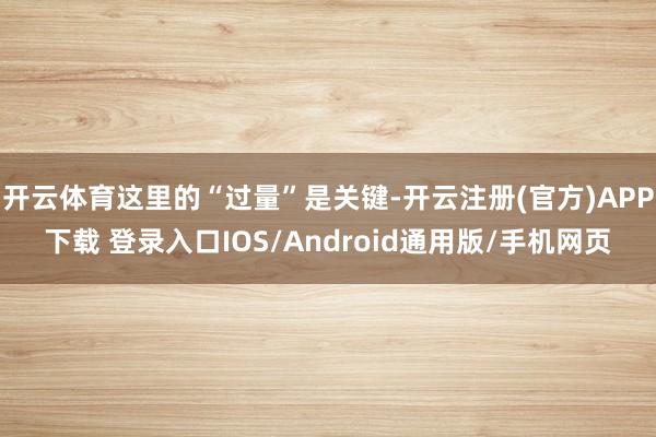 开云体育这里的“过量”是关键-开云注册(官方)APP下载 登录入口IOS/Android通用版/手机网页