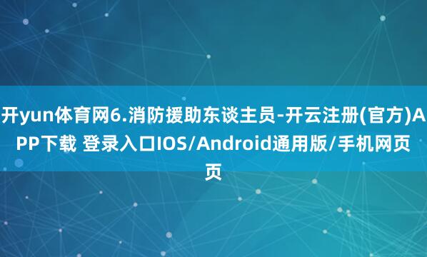 开yun体育网6.消防援助东谈主员-开云注册(官方)APP下载 登录入口IOS/Android通用版/手机网页