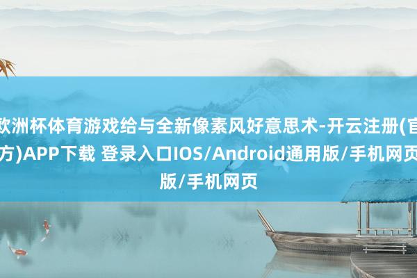 欧洲杯体育游戏给与全新像素风好意思术-开云注册(官方)APP下载 登录入口IOS/Android通用版/手机网页