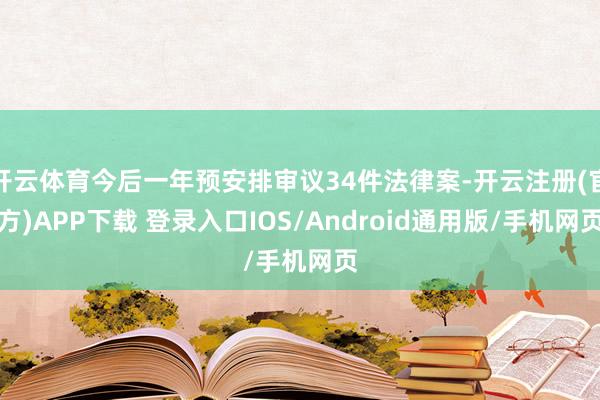 开云体育今后一年预安排审议34件法律案-开云注册(官方)APP下载 登录入口IOS/Android通用版/手机网页