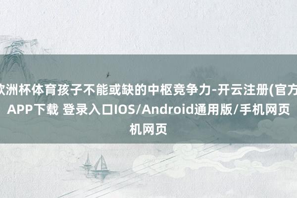 欧洲杯体育孩子不能或缺的中枢竞争力-开云注册(官方)APP下载 登录入口IOS/Android通用版/手机网页