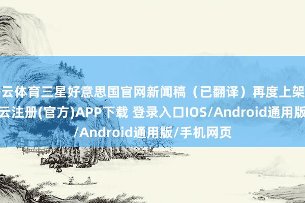 开云体育三星好意思国官网新闻稿（已翻译）再度上架三星暗意-开云注册(官方)APP下载 登录入口IOS/Android通用版/手机网页