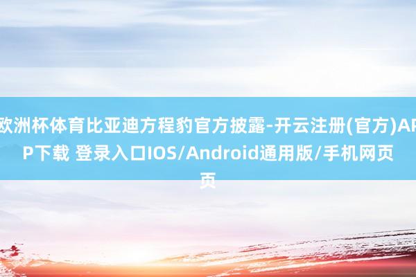 欧洲杯体育比亚迪方程豹官方披露-开云注册(官方)APP下载 登录入口IOS/Android通用版/手机网页