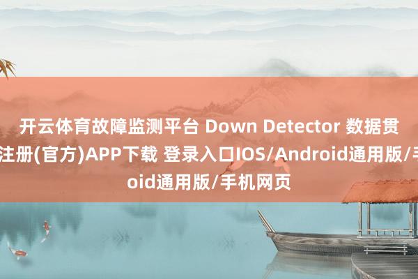 开云体育故障监测平台 Down Detector 数据贯通-开云注册(官方)APP下载 登录入口IOS/Android通用版/手机网页