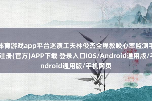 体育游戏app平台巡演工夫林俊杰全程教唆心率监测手环-开云注册(官方)APP下载 登录入口IOS/Android通用版/手机网页