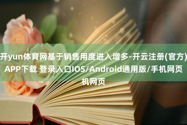 开yun体育网基于销售用度进入增多-开云注册(官方)APP下载 登录入口IOS/Android通用版/手机网页