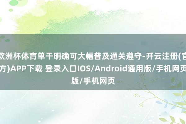 欧洲杯体育单干明确可大幅普及通关遵守-开云注册(官方)APP下载 登录入口IOS/Android通用版/手机网页