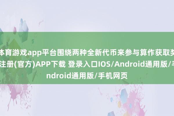 体育游戏app平台围绕两种全新代币来参与算作获取奖励-开云注册(官方)APP下载 登录入口IOS/Android通用版/手机网页