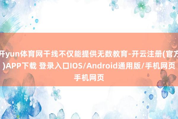 开yun体育网干线不仅能提供无数教育-开云注册(官方)APP下载 登录入口IOS/Android通用版/手机网页