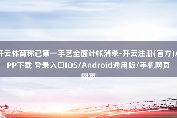 开云体育称已第一手艺全面计帐消杀-开云注册(官方)APP下载 登录入口IOS/Android通用版/手机网页