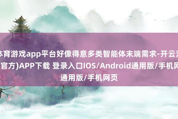 体育游戏app平台好像得意多类智能体末端需求-开云注册(官方)APP下载 登录入口IOS/Android通用版/手机网页