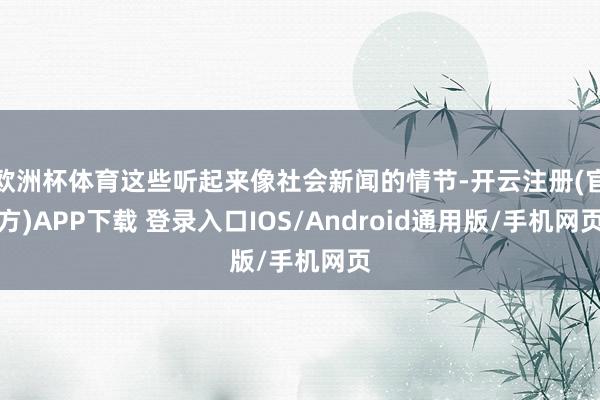 欧洲杯体育这些听起来像社会新闻的情节-开云注册(官方)APP下载 登录入口IOS/Android通用版/手机网页